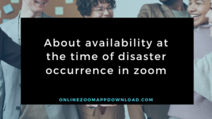 About availability at the time of disaster occurrence in zoom