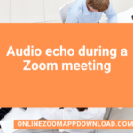 Audio echo during a Zoom meeting
