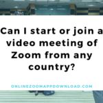 Can I start or join a video meeting of Zoom from any country?