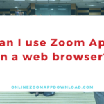 Can I use Zoom App in a web browser?