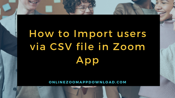 How to Import users via CSV file in Zoom App