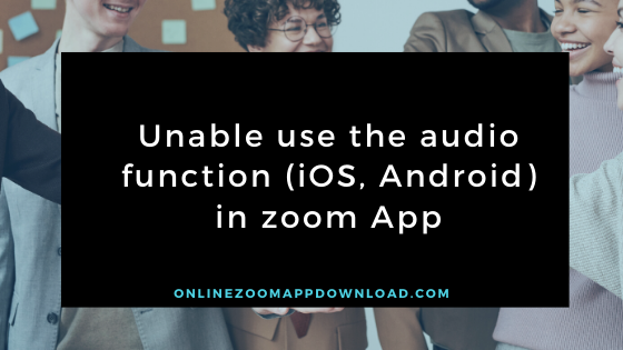 Unable use the audio function (iOS, Android) in zoom App