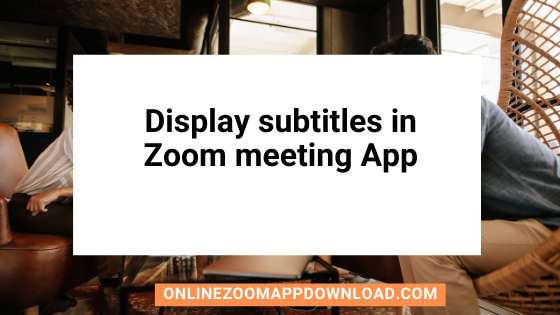 Display subtitles in Zoom meeting App
