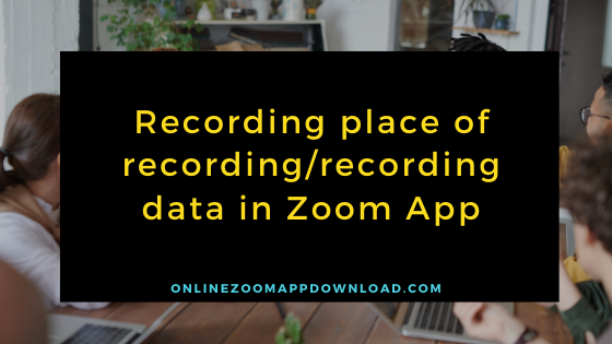 Recording place of recording/recording data in Zoom App